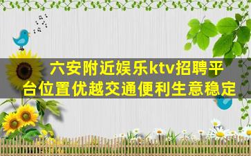 六安附近娱乐ktv招聘平台位置优越交通便利生意稳定