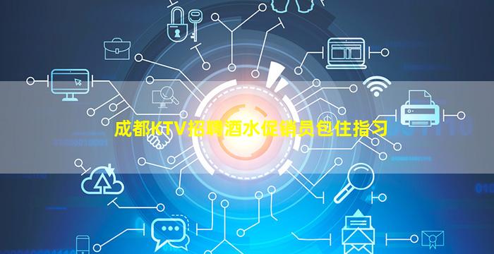 成都KTV招聘酒水促销员包住指习