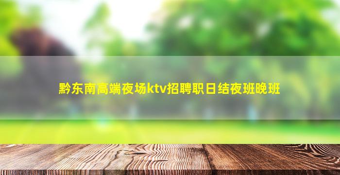 黔东南高端夜场ktv招聘职日结夜班晚班